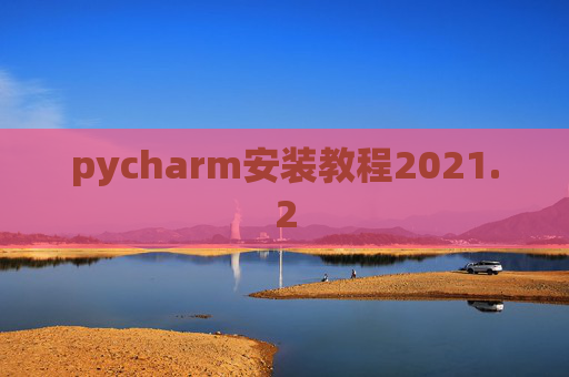 pycharm安装教程2021.2 pycharm安装教程2021.2